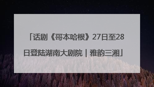 话剧《哥本哈根》27日至28日登陆湖南大剧院｜雅韵三湘