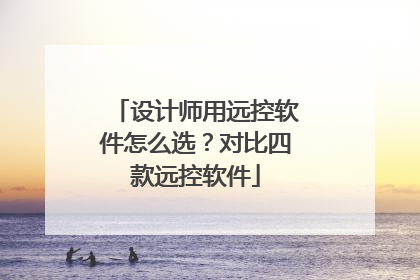 设计师用远控软件怎么选？对比四款远控软件
