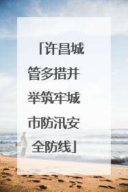 许昌城管多措并举筑牢城市防汛安全防线