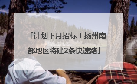 计划下月招标！扬州南部地区将建2条快速路