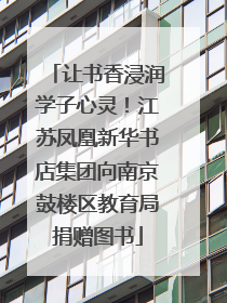 让书香浸润学子心灵！江苏凤凰新华书店集团向南京鼓楼区教育局捐赠图书