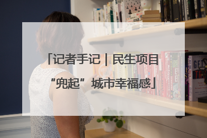 记者手记｜民生项目“兜起”城市幸福感