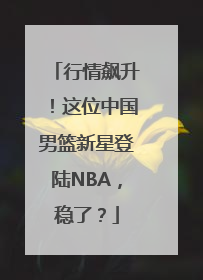 行情飙升！这位中国男篮新星登陆NBA，稳了？