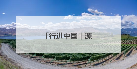 行进中国｜源头活水汩汩来