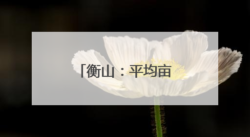 衡山：平均亩产上万斤 白玉丝瓜迎丰收