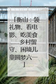 衡山：领礼物、看电影、吃美食……乡村留守、困境儿童圆梦六一