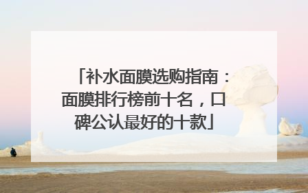 补水面膜选购指南：面膜排行榜前十名，口碑公认最好的十款