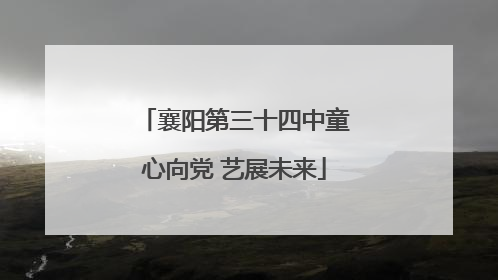 襄阳第三十四中童心向党 艺展未来