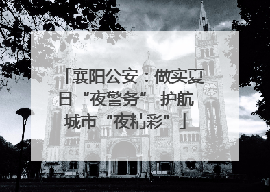 襄阳公安：做实夏日“夜警务” 护航城市“夜精彩”