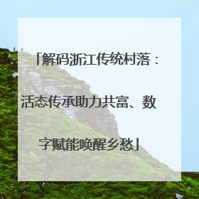 解码浙江传统村落：活态传承助力共富、数字赋能唤醒乡愁