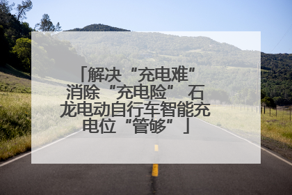 解决“充电难” 消除“充电险” 石龙电动自行车智能充电位“管够”
