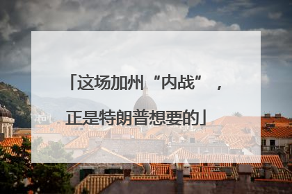 这场加州“内战”，正是特朗普想要的