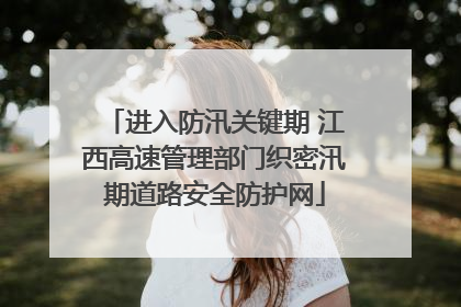 进入防汛关键期 江西高速管理部门织密汛期道路安全防护网