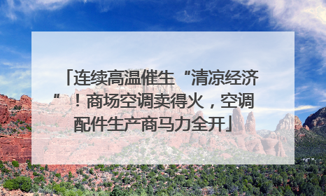 连续高温催生“清凉经济”！商场空调卖得火，空调配件生产商马力全开
