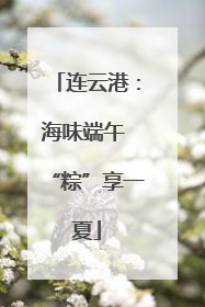 连云港：海味端午 “粽”享一夏