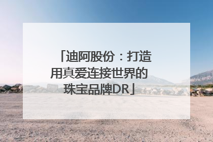 迪阿股份：打造用真爱连接世界的珠宝品牌DR