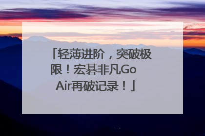轻薄进阶，突破极限！宏碁非凡Go Air再破记录！