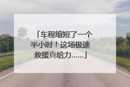 车程缩短了一个半小时！这场极速救援真给力……