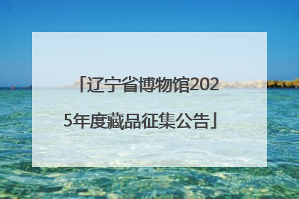 辽宁省博物馆2025年度藏品征集公告