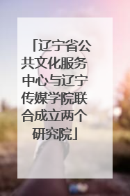 辽宁省公共文化服务中心与辽宁传媒学院联合成立两个研究院