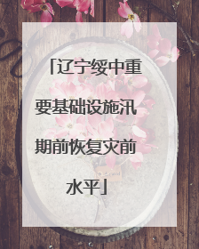 辽宁绥中重要基础设施汛期前恢复灾前水平
