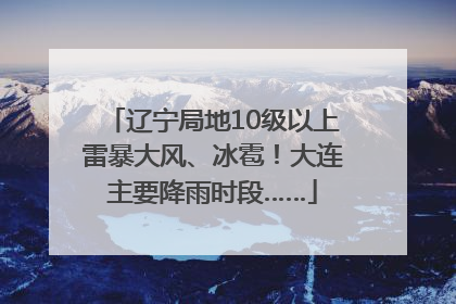 辽宁局地10级以上雷暴大风、冰雹！大连主要降雨时段……