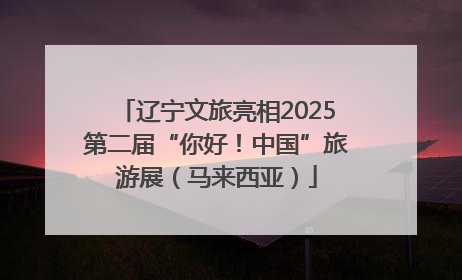 辽宁文旅亮相2025第二届“你好！中国”旅游展（马来西亚）