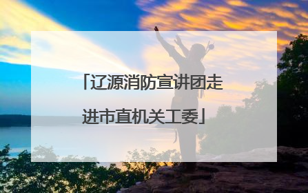 辽源消防宣讲团走进市直机关工委