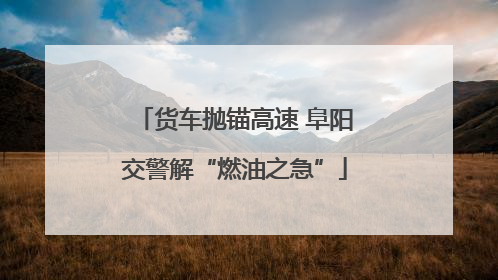货车抛锚高速 阜阳交警解“燃油之急”