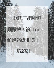 赵氏二胡和恒顺醋博！镇江市新增省级非遗工坊2家