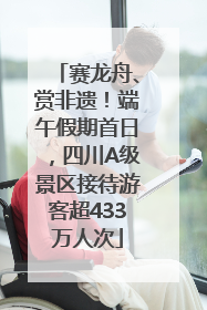赛龙舟、赏非遗！端午假期首日，四川A级景区接待游客超433万人次