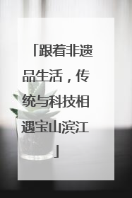 跟着非遗品生活，传统与科技相遇宝山滨江