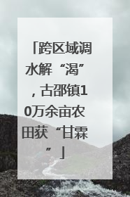 跨区域调水解“渴”，古邵镇10万余亩农田获“甘霖”