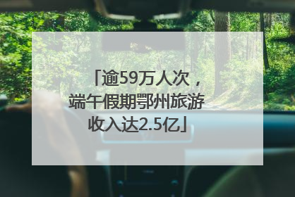 逾59万人次，端午假期鄂州旅游收入达2.5亿