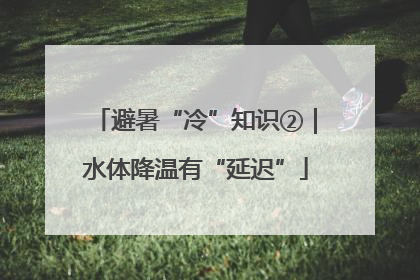 避暑“冷”知识②｜水体降温有“延迟”