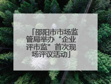 邵阳市市场监管局举办“企业评市监”首次现场评议活动