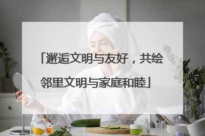 邂逅文明与友好，共绘邻里文明与家庭和睦