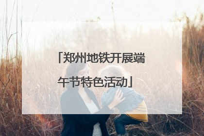 郑州地铁开展端午节特色活动