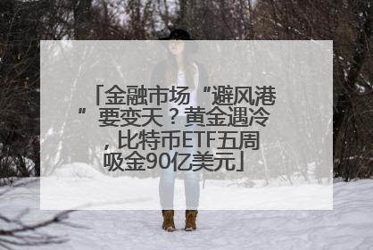 金融市场“避风港”要变天？黄金遇冷，比特币ETF五周吸金90亿美元