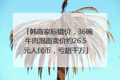 韩商家标错价，36碗牛肉泡面卖价约26.5元人民币，亏超千万