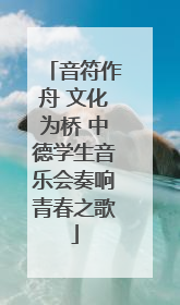 音符作舟 文化为桥 中德学生音乐会奏响青春之歌