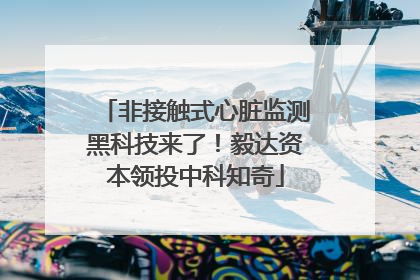 非接触式心脏监测黑科技来了！毅达资本领投中科知奇