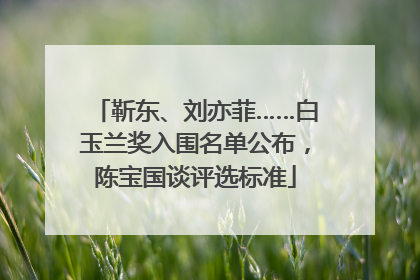靳东、刘亦菲……白玉兰奖入围名单公布，陈宝国谈评选标准