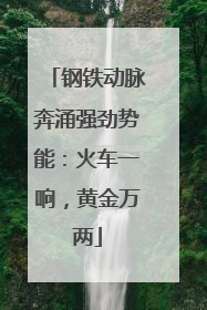 钢铁动脉奔涌强劲势能：火车一响，黄金万两