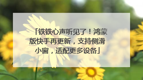 铁铁心声听见了！鸿蒙版快手再更新，支持侧滑小窗，适配更多设备