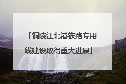 铜陵江北港铁路专用线建设取得重大进展