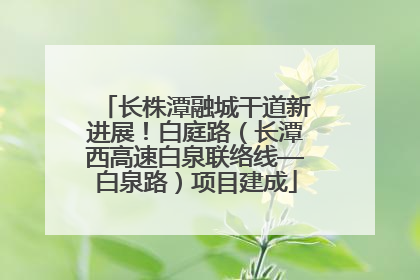 长株潭融城干道新进展！白庭路（长潭西高速白泉联络线—白泉路）项目建成