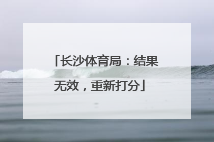 长沙体育局：结果无效，重新打分