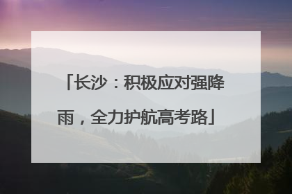 长沙：积极应对强降雨，全力护航高考路