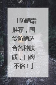 防晒霜推荐，国货防晒适合各种肤质，口碑不俗！